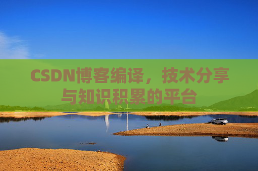 CSDN博客编译，技术分享与知识积累的平台